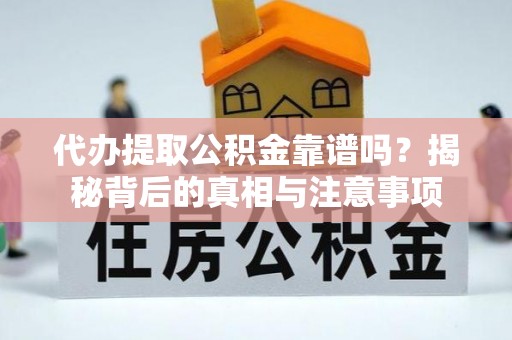 北京代办提取公积金靠谱吗？揭秘背后的真相与注意事项