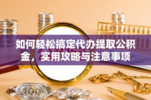 北京如何轻松搞定代办提取公积金，实用攻略与注意事项