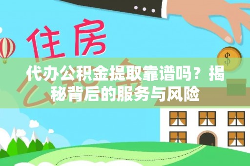 北京代办公积金提取靠谱吗？揭秘背后的服务与风险