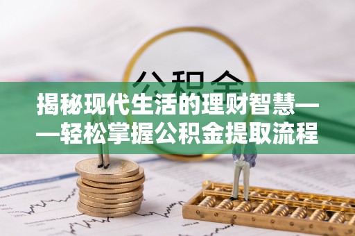 北京揭秘现代生活的理财智慧——轻松掌握公积金提取流程的实用指南