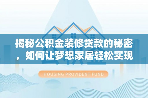 北京揭秘公积金装修贷款的秘密，如何让梦想家居轻松实现？