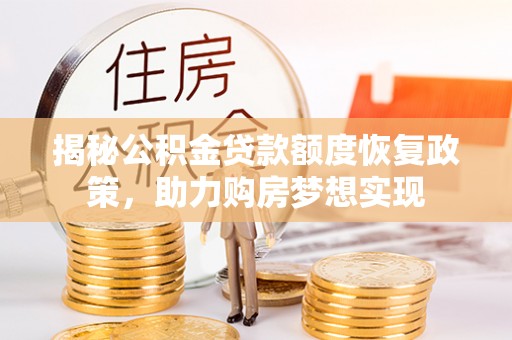 北京揭秘公积金贷款额度恢复政策，助力购房梦想实现