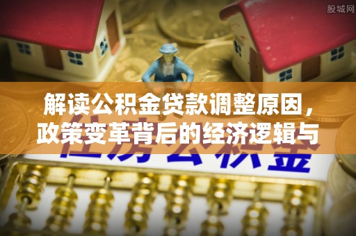 北京解读公积金贷款调整原因，政策变革背后的经济逻辑与民生影响